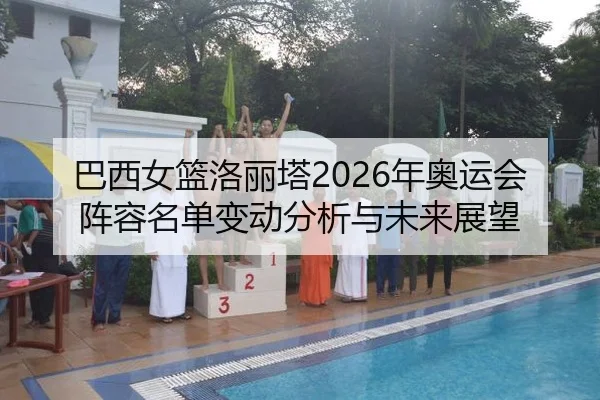 巴西女篮洛丽塔2026年奥运会阵容名单变动分析与未来展望