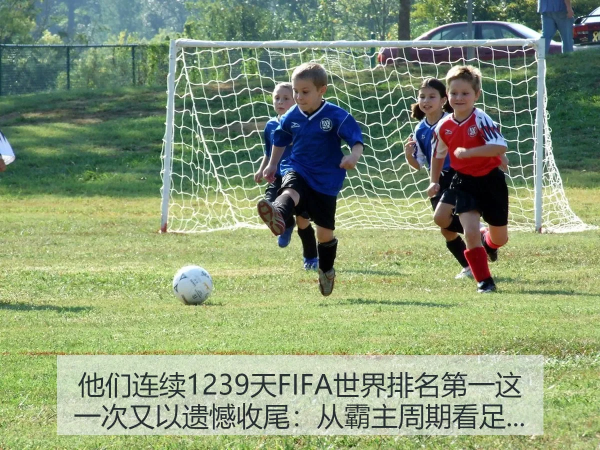 他们连续1239天FIFA世界排名第一这一次又以遗憾收尾：从霸主周期看足球变局